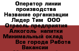 Оператор линии производства › Название организации ­ Лидер Тим, ООО › Отрасль предприятия ­ Алкоголь, напитки › Минимальный оклад ­ 34 000 - Все города Работа » Вакансии   . Мурманская обл.,Оленегорск г.